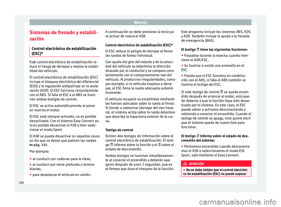 Seat Arona 2017 Manual de instrucciones (in Spanish) Manejo
Sistemas de frenado y estabili-
z ac
ión
C
ontrol electrónico de estabilización
(ESC)* Este control electrónico de estabilización re-
duce el
rie
sgo de derrapar y mejora la estabi-
lida Seat Arona 2017 Manual de instrucciones (in Spanish) Manejo
Sistemas de frenado y estabili-
z ac
ión
C
ontrol electrónico de estabilización
(ESC)* Este control electrónico de estabilización re-
duce el
rie
sgo de derrapar y mejora la estabi-
lida