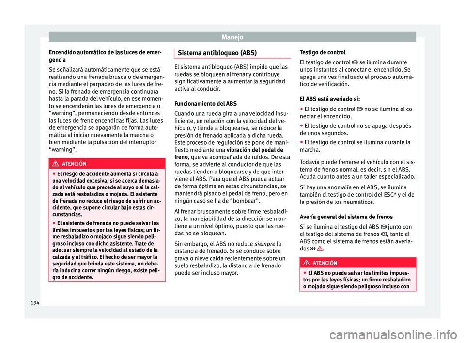 Seat Arona 2017 Manual de instrucciones (in Spanish) Manejo
Encendido automático de las luces de emer-
g enc
i
a
Se señalizará automáticamente que se está
realizando una frenada brusca o de emergen-
cia mediante el parpadeo de las luces de fre-
no. Seat Arona 2017 Manual de instrucciones (in Spanish) Manejo
Encendido automático de las luces de emer-
g enc
i
a
Se señalizará automáticamente que se está
realizando una frenada brusca o de emergen-
cia mediante el parpadeo de las luces de fre-
no.
