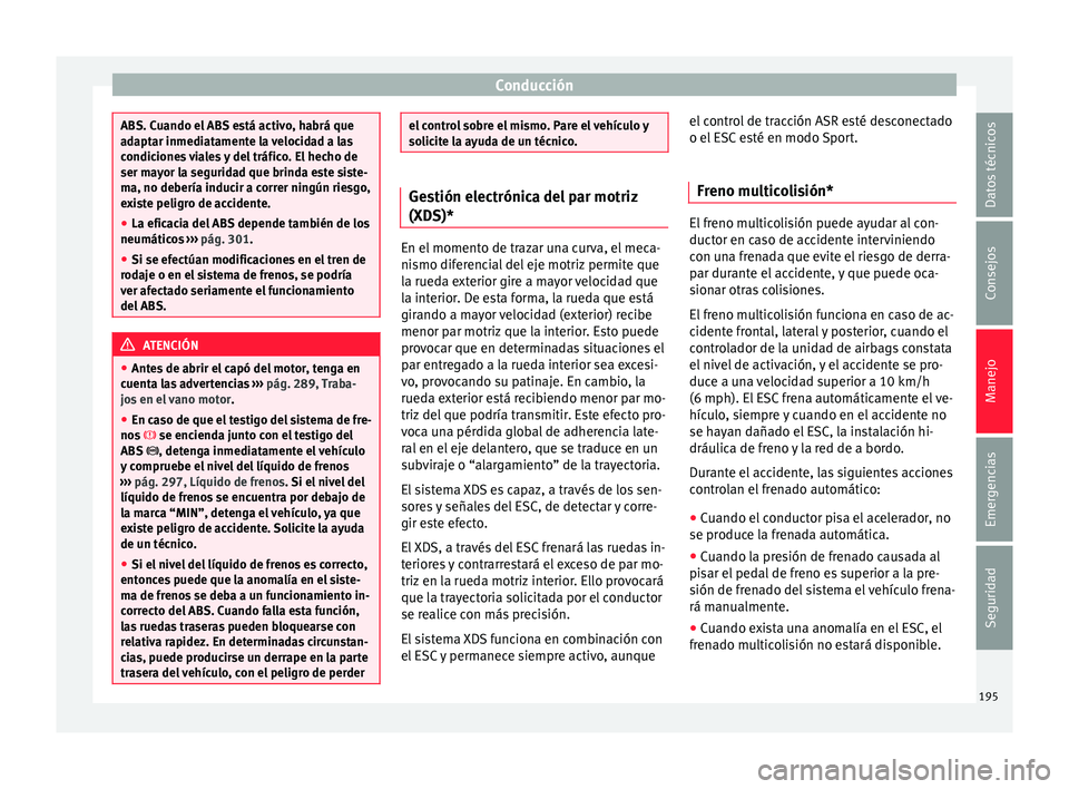 Seat Arona 2017 Manual de instrucciones (in Spanish) Conducción
ABS. Cuando el ABS está activo, habrá que
adaptar inmediatamente la velocidad a las
condiciones viales y del tráfico. El hecho de
ser mayor la seguridad que brinda este siste-
ma, no de Seat Arona 2017 Manual de instrucciones (in Spanish) Conducción
ABS. Cuando el ABS está activo, habrá que
adaptar inmediatamente la velocidad a las
condiciones viales y del tráfico. El hecho de
ser mayor la seguridad que brinda este siste-
ma, no de