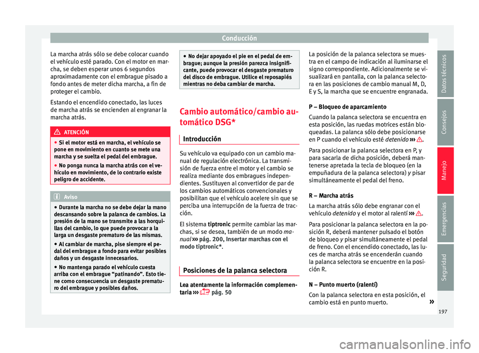 Seat Arona 2017 Manual de instrucciones (in Spanish) Conducción
La marcha atrás sólo se debe colocar cuando
el
v
ehículo esté parado. Con el motor en mar-
cha, se deben esperar unos 6 segundos
aproximadamente con el embrague pisado a
fondo antes Seat Arona 2017 Manual de instrucciones (in Spanish) Conducción
La marcha atrás sólo se debe colocar cuando
el
v
ehículo esté parado. Con el motor en mar-
cha, se deben esperar unos 6 segundos
aproximadamente con el embrague pisado a
fondo antes