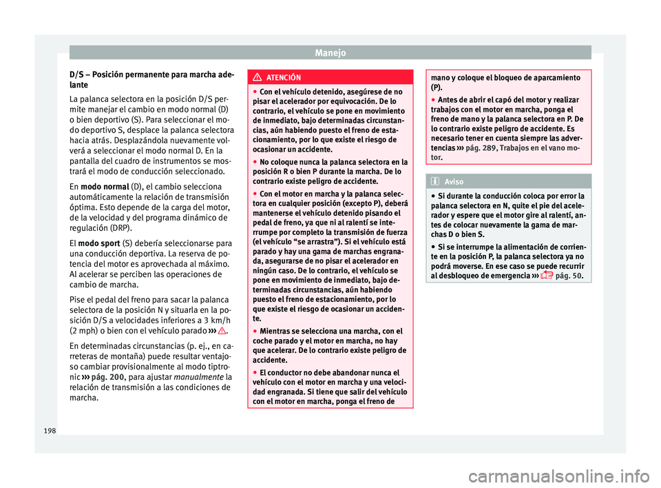 Seat Arona 2017 Manual de instrucciones (in Spanish) Manejo
D/S – Posición permanente para marcha ade-
l ant
e
La p
alanca selectora en la posición D/S per-
mite manejar el cambio en modo normal (D)
o bien deportivo (S). Para seleccionar el mo-
do d Seat Arona 2017 Manual de instrucciones (in Spanish) Manejo
D/S – Posición permanente para marcha ade-
l ant
e
La p
alanca selectora en la posición D/S per-
mite manejar el cambio en modo normal (D)
o bien deportivo (S). Para seleccionar el mo-
do d