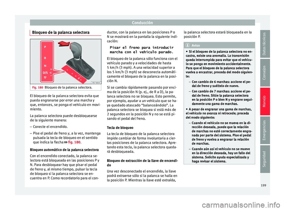 Seat Arona 2017 Manual de instrucciones (in Spanish) Conducción
Bloqueo de la palanca selectora Fig. 180
Bloqueo de la palanca selectora. El bloqueo de la palanca selectora evita que
p
ued
a en
granarse por error una marcha y
que, entonces, se ponga el Seat Arona 2017 Manual de instrucciones (in Spanish) Conducción
Bloqueo de la palanca selectora Fig. 180
Bloqueo de la palanca selectora. El bloqueo de la palanca selectora evita que
p
ued
a en
granarse por error una marcha y
que, entonces, se ponga el
