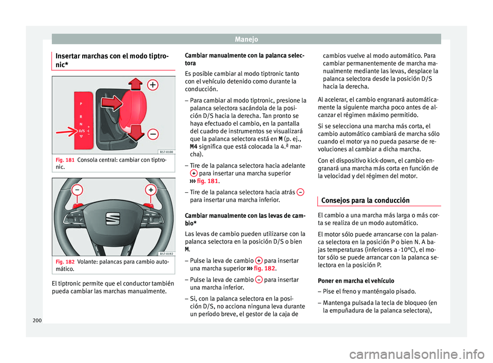 Seat Arona 2017 Manual de instrucciones (in Spanish) Manejo
Insertar marchas con el modo tiptro-
nic* Fig. 181
Consola central: cambiar con tiptro-
nic . Fig. 182
Volante: palancas para cambio auto-
mátic o
. El tiptronic permite que el conductor tambi Seat Arona 2017 Manual de instrucciones (in Spanish) Manejo
Insertar marchas con el modo tiptro-
nic* Fig. 181
Consola central: cambiar con tiptro-
nic . Fig. 182
Volante: palancas para cambio auto-
mátic o
. El tiptronic permite que el conductor tambi