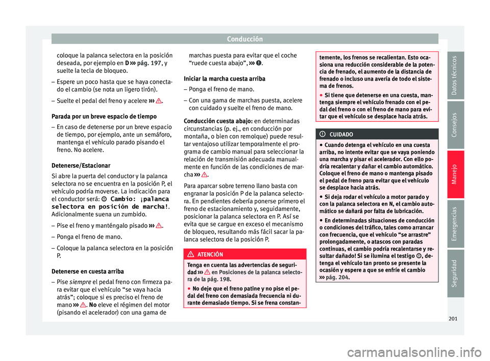 Seat Arona 2017 Manual de instrucciones (in Spanish) Conducción
coloque la palanca selectora en la posición
de se
a
da, por ejemplo en D ››› pág. 197, y
suelte la tecla de bloqueo.
– Espere un poco hasta que se haya conecta-
do el camb
io ( Seat Arona 2017 Manual de instrucciones (in Spanish) Conducción
coloque la palanca selectora en la posición
de se
a
da, por ejemplo en D ››› pág. 197, y
suelte la tecla de bloqueo.
– Espere un poco hasta que se haya conecta-
do el camb
io (
