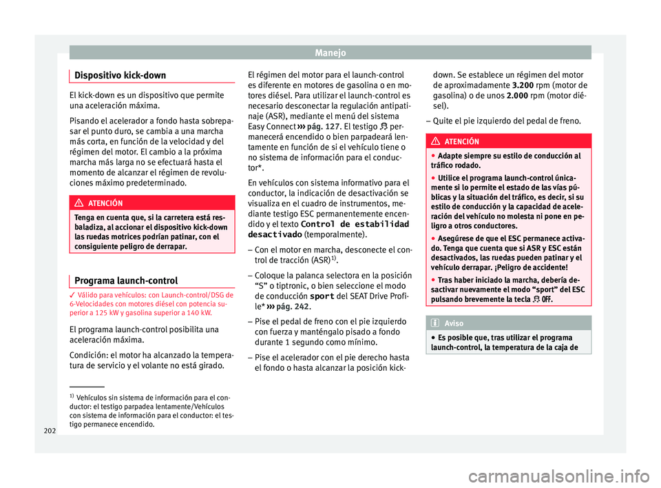 Seat Arona 2017 Manual de instrucciones (in Spanish) Manejo
Dispositivo kick-down El kick-down es un dispositivo que permite
un
a ac
eleración máxima.
Pisando el acelerador a fondo hasta sobrepa-
sar el punto duro, se cambia a una marcha
más corta, e Seat Arona 2017 Manual de instrucciones (in Spanish) Manejo
Dispositivo kick-down El kick-down es un dispositivo que permite
un
a ac
eleración máxima.
Pisando el acelerador a fondo hasta sobrepa-
sar el punto duro, se cambia a una marcha
más corta, e