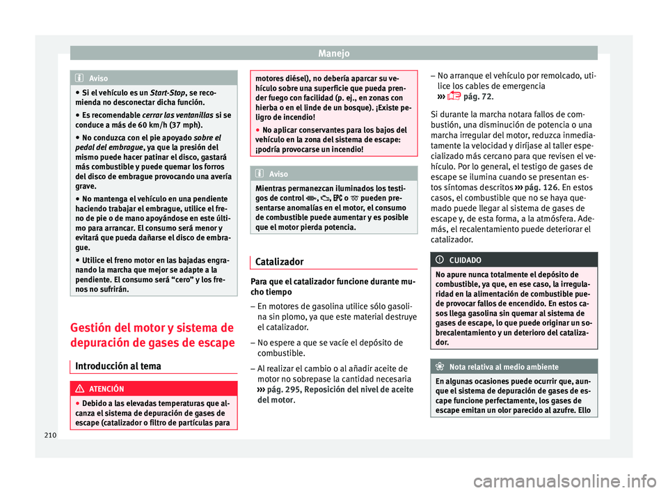 Seat Arona 2017 Manual de instrucciones (in Spanish) Manejo
Aviso
● Si el v
ehículo es un Start-Stop, se reco-
mienda no desconectar dicha función.
● Es recomendable cerr
ar las ventanillas si se
conduce a más de 60 km/h (37 mph).
● No cond Seat Arona 2017 Manual de instrucciones (in Spanish) Manejo
Aviso
● Si el v
ehículo es un Start-Stop, se reco-
mienda no desconectar dicha función.
● Es recomendable cerr
ar las ventanillas si se
conduce a más de 60 km/h (37 mph).
● No cond