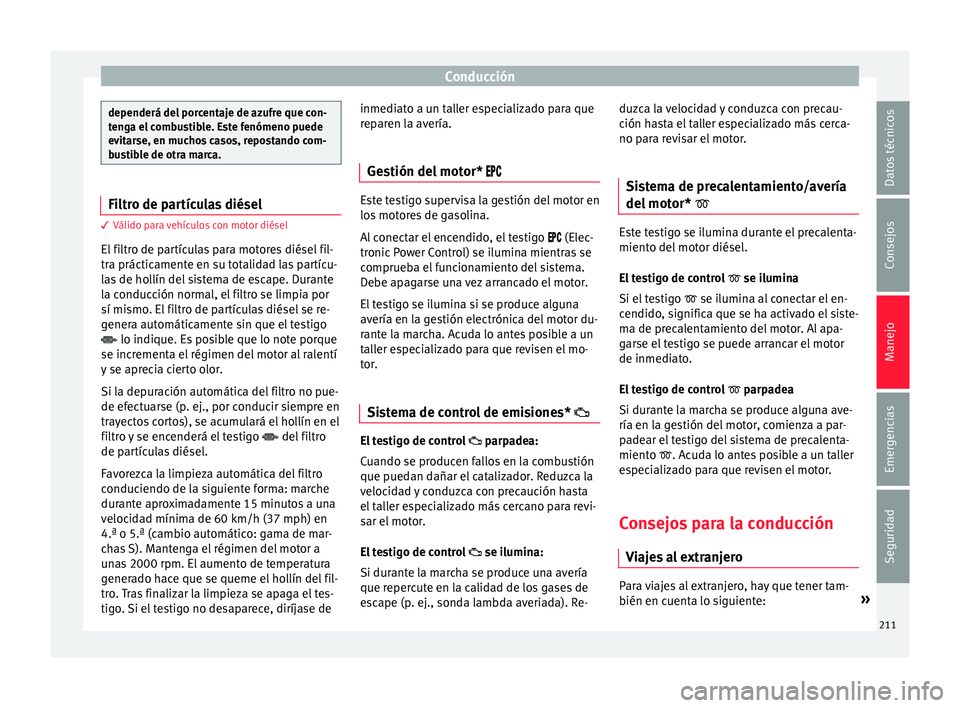 Seat Arona 2017 Manual de instrucciones (in Spanish) Conducción
dependerá del porcentaje de azufre que con-
ten
g
a el combustible. Este fenómeno puede
evitarse, en muchos casos, repostando com-
bustible de otra marca. Filtro de partículas diésel
3 Seat Arona 2017 Manual de instrucciones (in Spanish) Conducción
dependerá del porcentaje de azufre que con-
ten
g
a el combustible. Este fenómeno puede
evitarse, en muchos casos, repostando com-
bustible de otra marca. Filtro de partículas diésel
3