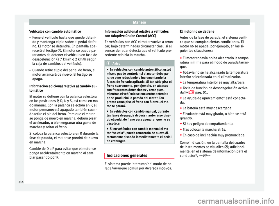Seat Arona 2017 Manual de instrucciones (in Spanish) Manejo
Vehículos con cambio automático
– Frene el vehículo hasta que quede deteni-
do y
m
antenga el pie sobre el pedal de fre-
no. El motor se detendrá. En pantalla apa-
recerá el testigo Seat Arona 2017 Manual de instrucciones (in Spanish) Manejo
Vehículos con cambio automático
– Frene el vehículo hasta que quede deteni-
do y
m
antenga el pie sobre el pedal de fre-
no. El motor se detendrá. En pantalla apa-
recerá el testigo