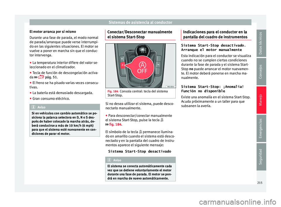 Seat Arona 2017 Manual de instrucciones (in Spanish) Sistemas de asistencia al conductor
El motor arranca por sí mismo
D ur
ant
e una fase de parada, el modo normal
de parada/arranque puede verse interrumpi-
do en las siguientes situaciones. El motor s Seat Arona 2017 Manual de instrucciones (in Spanish) Sistemas de asistencia al conductor
El motor arranca por sí mismo
D ur
ant
e una fase de parada, el modo normal
de parada/arranque puede verse interrumpi-
do en las siguientes situaciones. El motor s