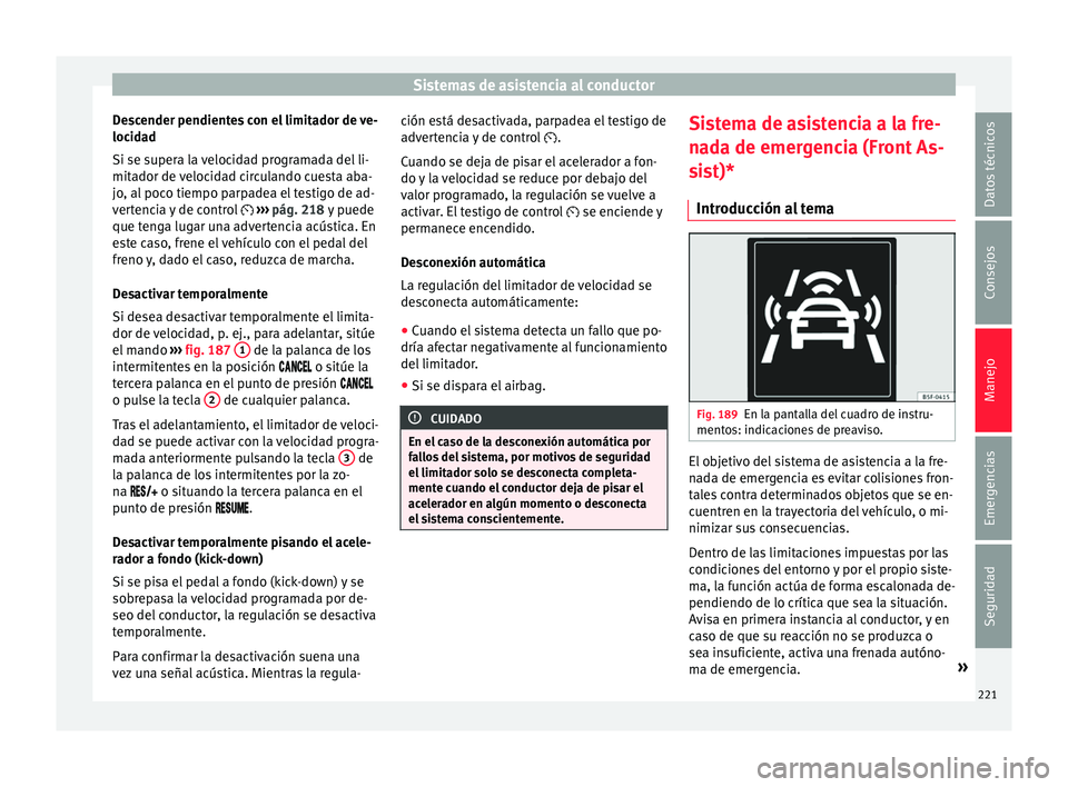 Seat Arona 2017 Manual de instrucciones (in Spanish) Sistemas de asistencia al conductor
Descender pendientes con el limitador de ve-
loc id
a
d
Si se supera la velocidad programada del li-
mitador de velocidad circulando cuesta aba-
jo, al poco tiempo Seat Arona 2017 Manual de instrucciones (in Spanish) Sistemas de asistencia al conductor
Descender pendientes con el limitador de ve-
loc id
a
d
Si se supera la velocidad programada del li-
mitador de velocidad circulando cuesta aba-
jo, al poco tiempo