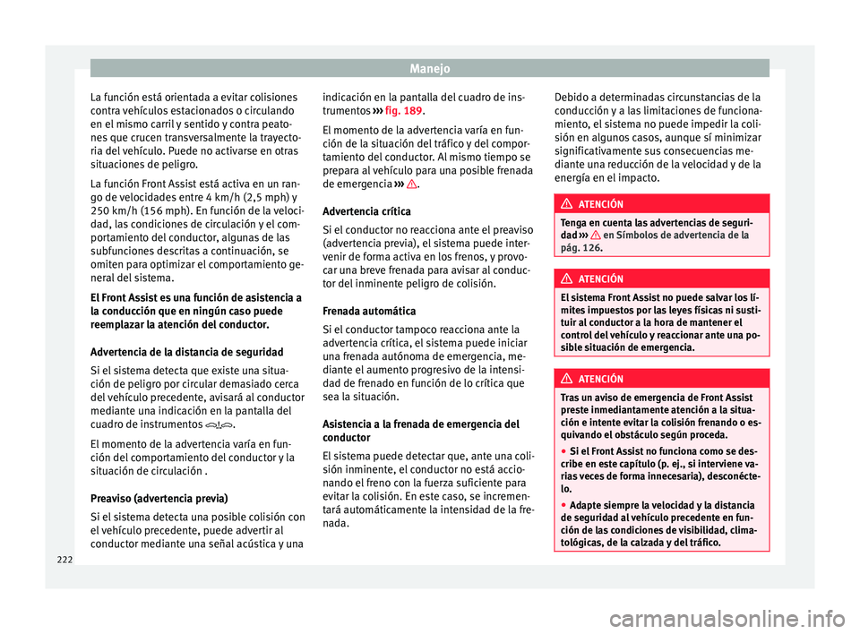 Seat Arona 2017 Manual de instrucciones (in Spanish) Manejo
La función está orientada a evitar colisiones
c ontr
a
vehículos estacionados o circulando
en el mismo carril y sentido y contra peato-
nes que crucen transversalmente la trayecto-
ria del Seat Arona 2017 Manual de instrucciones (in Spanish) Manejo
La función está orientada a evitar colisiones
c ontr
a
vehículos estacionados o circulando
en el mismo carril y sentido y contra peato-
nes que crucen transversalmente la trayecto-
ria del