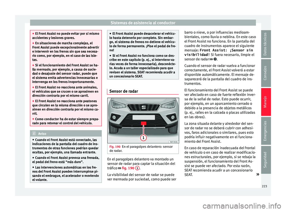 Seat Arona 2017 Manual de instrucciones (in Spanish) Sistemas de asistencia al conductor
●
El Fr ont
Assist no puede evitar por sí mismo
accidentes y lesiones graves.
● En situaciones de marcha complejas, el
Front As
sist puede excepcionalmente a Seat Arona 2017 Manual de instrucciones (in Spanish) Sistemas de asistencia al conductor
●
El Fr ont
Assist no puede evitar por sí mismo
accidentes y lesiones graves.
● En situaciones de marcha complejas, el
Front As
sist puede excepcionalmente a
