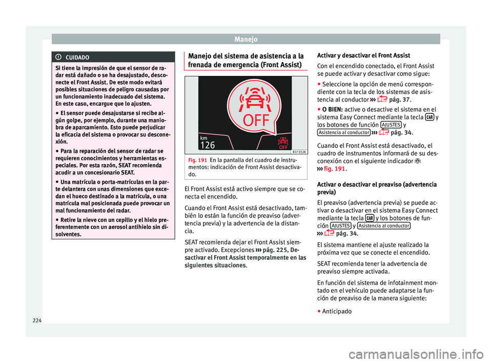 Seat Arona 2017 Manual de instrucciones (in Spanish) Manejo
CUIDADO
Si tiene la impresión de que el sensor de ra-
dar e s
tá dañado o se ha desajustado, desco-
necte el Front Assist. De este modo evitará
posibles situaciones de peligro causadas por
Seat Arona 2017 Manual de instrucciones (in Spanish) Manejo
CUIDADO
Si tiene la impresión de que el sensor de ra-
dar e s
tá dañado o se ha desajustado, desco-
necte el Front Assist. De este modo evitará
posibles situaciones de peligro causadas por
