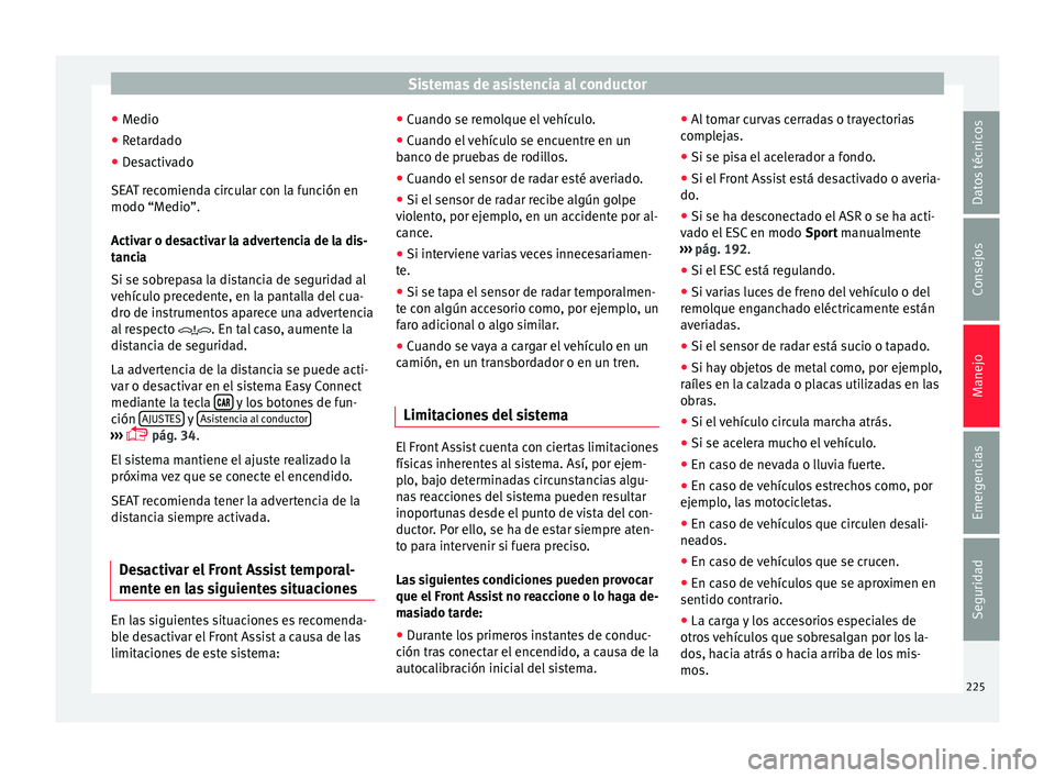 Seat Arona 2017 Manual de instrucciones (in Spanish) Sistemas de asistencia al conductor
● Medio
● Ret
ardado
● Desactivado
SEAT r
ecomienda circular con la función en
modo “Medio”.
Activar o desactivar la advertencia de la dis-
tancia
Si se Seat Arona 2017 Manual de instrucciones (in Spanish) Sistemas de asistencia al conductor
● Medio
● Ret
ardado
● Desactivado
SEAT r
ecomienda circular con la función en
modo “Medio”.
Activar o desactivar la advertencia de la dis-
tancia
Si se