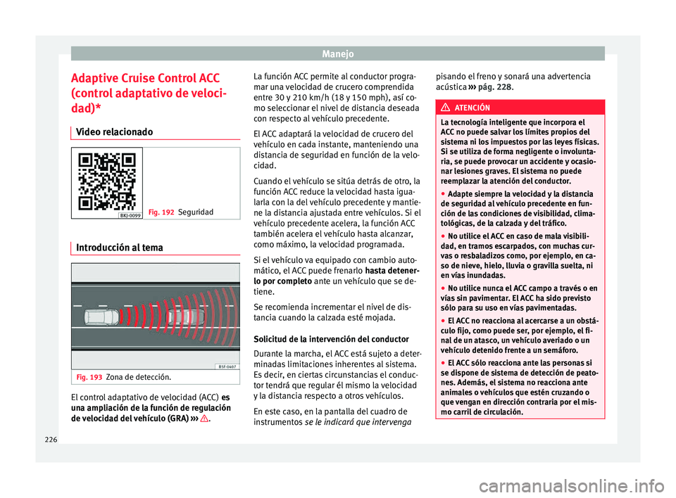 Seat Arona 2017 Manual de instrucciones (in Spanish) Manejo
Adaptive Cruise Control ACC
(c ontr
o
l adaptativo de veloci-
dad)*
Video relacionado Fig. 192
Seguridad Introducción al tema
Fig. 193
Zona de detección. El control adaptativo de velocidad (A Seat Arona 2017 Manual de instrucciones (in Spanish) Manejo
Adaptive Cruise Control ACC
(c ontr
o
l adaptativo de veloci-
dad)*
Video relacionado Fig. 192
Seguridad Introducción al tema
Fig. 193
Zona de detección. El control adaptativo de velocidad (A