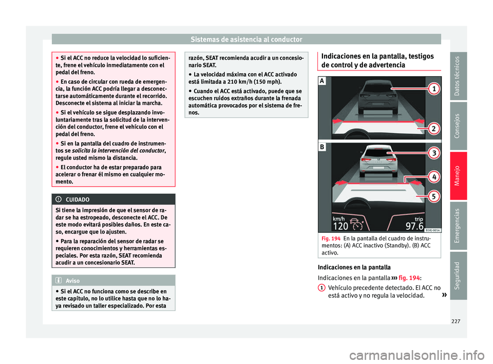 Seat Arona 2017 Manual de instrucciones (in Spanish) Sistemas de asistencia al conductor
●
Si el A C
C no reduce la velocidad lo suficien-
te, frene el vehículo inmediatamente con el
pedal del freno.
● En caso de circular con rueda de emergen-
cia, Seat Arona 2017 Manual de instrucciones (in Spanish) Sistemas de asistencia al conductor
●
Si el A C
C no reduce la velocidad lo suficien-
te, frene el vehículo inmediatamente con el
pedal del freno.
● En caso de circular con rueda de emergen-
cia,