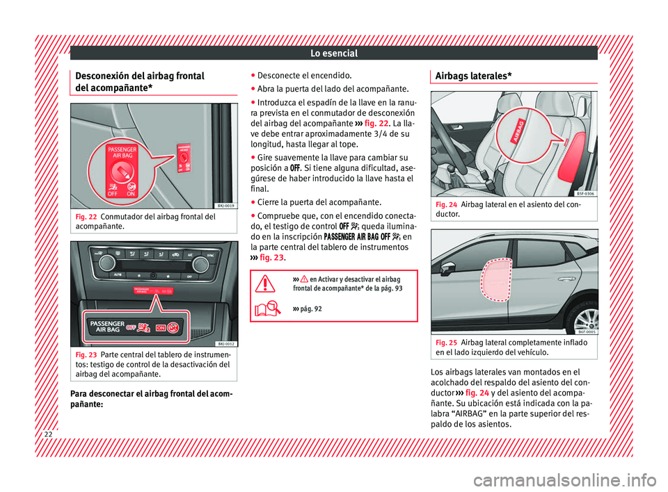 Seat Arona 2017 Manual de instrucciones (in Spanish) Lo esencial
Desconexión del airbag frontal
del acompañante* Fig. 22
Conmutador del airbag frontal del
acompañante. Fig. 23
Parte central del tablero de instrumen-
tos: testigo de control de la desa Seat Arona 2017 Manual de instrucciones (in Spanish) Lo esencial
Desconexión del airbag frontal
del acompañante* Fig. 22
Conmutador del airbag frontal del
acompañante. Fig. 23
Parte central del tablero de instrumen-
tos: testigo de control de la desa
