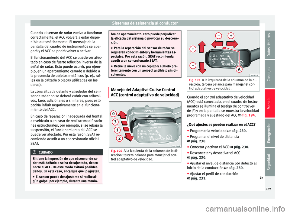 Seat Arona 2017 Manual de instrucciones (in Spanish) Sistemas de asistencia al conductor
Cuando el sensor de radar vuelva a funcionar
c orr
ect
amente, el ACC volverá a estar dispo-
nible automáticamente. El mensaje de la
pantalla del cuadro de instru Seat Arona 2017 Manual de instrucciones (in Spanish) Sistemas de asistencia al conductor
Cuando el sensor de radar vuelva a funcionar
c orr
ect
amente, el ACC volverá a estar dispo-
nible automáticamente. El mensaje de la
pantalla del cuadro de instru