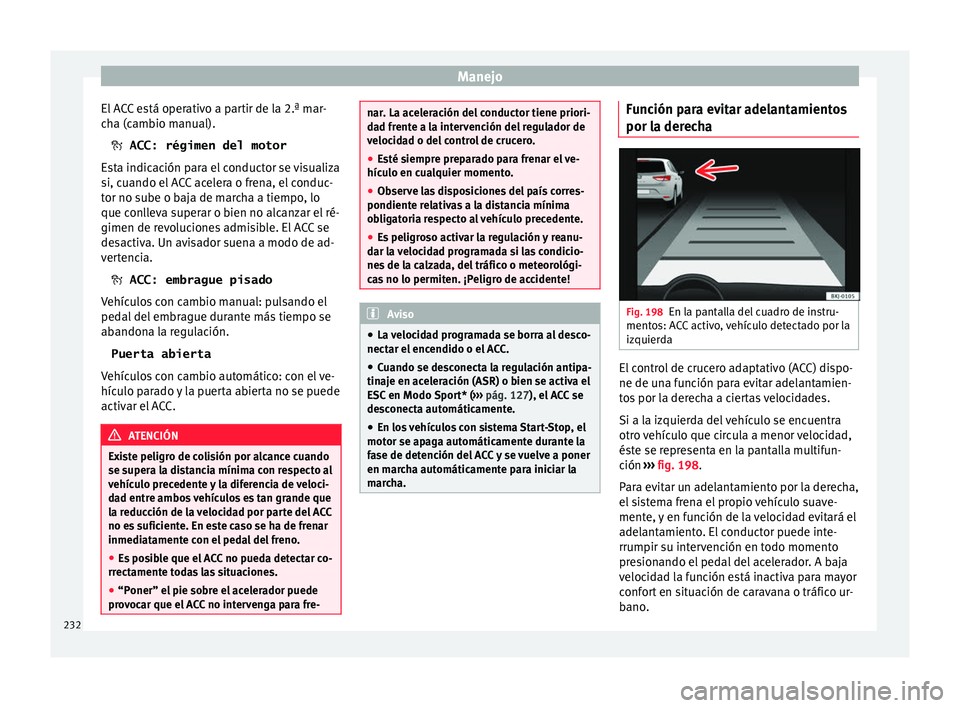 Seat Arona 2017 Manual de instrucciones (in Spanish) Manejo
El ACC está operativo a partir de la 2.ª mar-
c h
a (c
ambio manual).
ACC: régimen del motor
Esta indicación para el conductor se visualiza
si, cuando el ACC acelera o frena, el conduc- Seat Arona 2017 Manual de instrucciones (in Spanish) Manejo
El ACC está operativo a partir de la 2.ª mar-
c h
a (c
ambio manual).
ACC: régimen del motor
Esta indicación para el conductor se visualiza
si, cuando el ACC acelera o frena, el conduc-