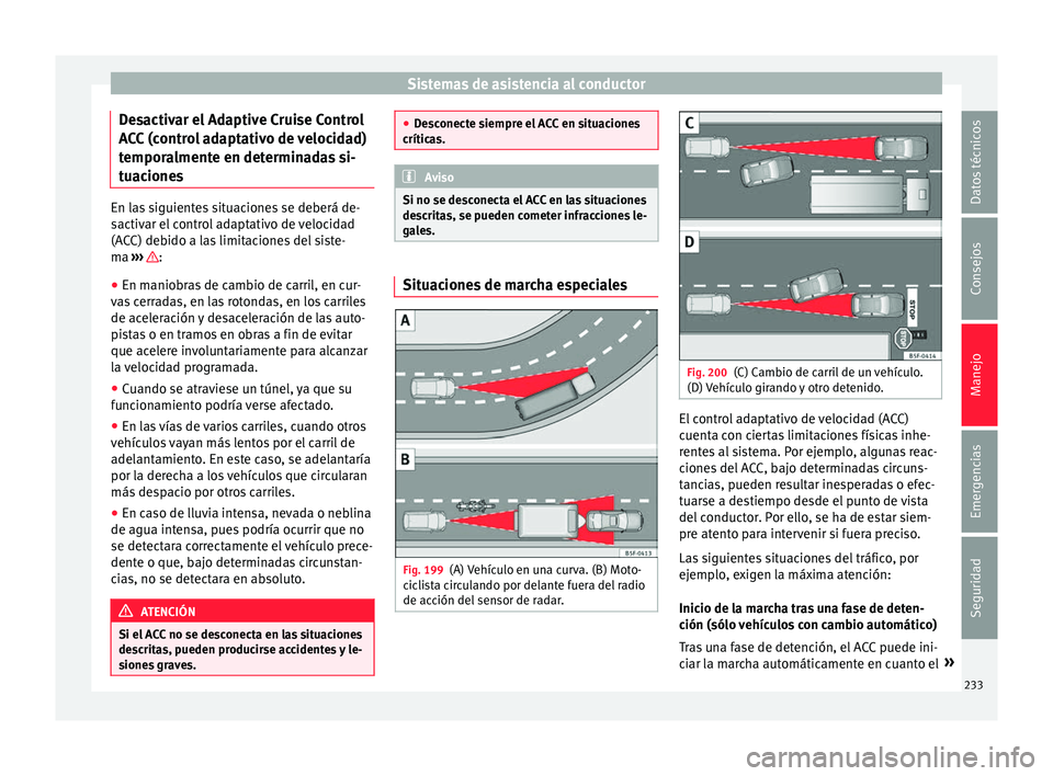 Seat Arona 2017 Manual de instrucciones (in Spanish) Sistemas de asistencia al conductor
Desactivar el Adaptive Cruise Control
A C
C
(control adaptativo de velocidad)
temporalmente en determinadas si-
tuaciones En las siguientes situaciones se deberá Seat Arona 2017 Manual de instrucciones (in Spanish) Sistemas de asistencia al conductor
Desactivar el Adaptive Cruise Control
A C
C
(control adaptativo de velocidad)
temporalmente en determinadas si-
tuaciones En las siguientes situaciones se deberá