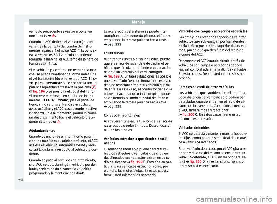 Seat Arona 2017 Manual de instrucciones (in Spanish) Manejo
vehículo precedente se vuelve a poner en
mo v
imient
o ››› .
C uando el
A
CC detiene el vehículo (ej. cara-
vana), en la pantalla del cuadro de instru-
mentos aparecerá el aviso ACC Seat Arona 2017 Manual de instrucciones (in Spanish) Manejo
vehículo precedente se vuelve a poner en
mo v
imient
o ››› .
C uando el
A
CC detiene el vehículo (ej. cara-
vana), en la pantalla del cuadro de instru-
mentos aparecerá el aviso ACC