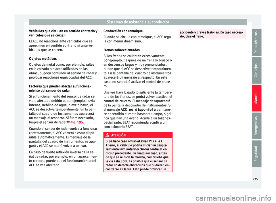 Seat Arona 2017 Manual de instrucciones (in Spanish) Sistemas de asistencia al conductor
Vehículos que circulan en sentido contrario y
v ehíc
u
los que se cruzan
El ACC no reacciona ante vehículos que se
aproximen en sentido contrario ni ante ve-
hí Seat Arona 2017 Manual de instrucciones (in Spanish) Sistemas de asistencia al conductor
Vehículos que circulan en sentido contrario y
v ehíc
u
los que se cruzan
El ACC no reacciona ante vehículos que se
aproximen en sentido contrario ni ante ve-
hí