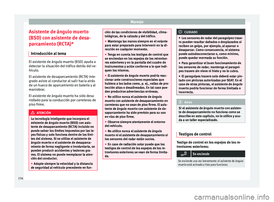 Seat Arona 2017 Manual de instrucciones (in Spanish) Manejo
Asistente de ángulo muerto
(BSD) c on a
s
istente de desa-
parcamiento (RCTA)*
Introducción al tema El asistente de ángulo muerto (BSD) ayuda a
detect
ar l
a situación del tráfico detrás Seat Arona 2017 Manual de instrucciones (in Spanish) Manejo
Asistente de ángulo muerto
(BSD) c on a
s
istente de desa-
parcamiento (RCTA)*
Introducción al tema El asistente de ángulo muerto (BSD) ayuda a
detect
ar l
a situación del tráfico detrás