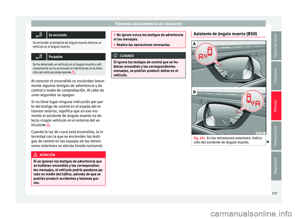 Seat Arona 2017 Manual de instrucciones (in Spanish) Sistemas de asistencia al conductor
Se enciende
Se enciende: el asistente de ángulo muerto detecta un
vehículo en el ángulo muerto.
Parpadea
Se ha detectado un vehículo en el ángulo muerto Seat Arona 2017 Manual de instrucciones (in Spanish) Sistemas de asistencia al conductor
Se enciende
Se enciende: el asistente de ángulo muerto detecta un
vehículo en el ángulo muerto.
Parpadea
Se ha detectado un vehículo en el ángulo muerto
