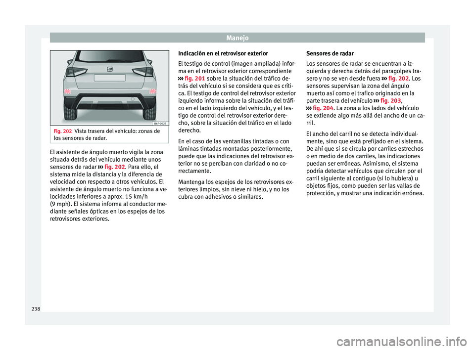 Seat Arona 2017 Manual de instrucciones (in Spanish) Manejo
Fig. 202
Vista trasera del vehículo: zonas de
los sen
sores de radar. El asistente de ángulo muerto vigila la zona
s
it
ua
da detrás del vehículo mediante unos
sensores de radar ›› Seat Arona 2017 Manual de instrucciones (in Spanish) Manejo
Fig. 202
Vista trasera del vehículo: zonas de
los sen
sores de radar. El asistente de ángulo muerto vigila la zona
s
it
ua
da detrás del vehículo mediante unos
sensores de radar ››