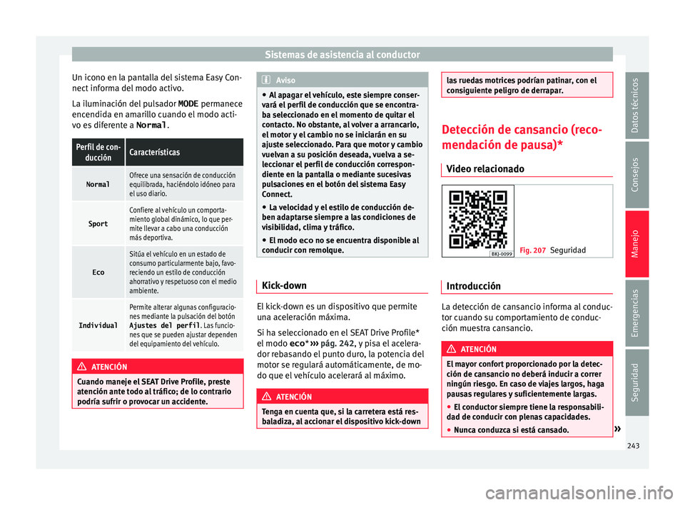 Seat Arona 2017  Manual de instrucciones (in Spanish) Sistemas de asistencia al conductor
Un icono en la pantalla del sistema Easy Con-
nect  inf
orm
a del modo activo.
La iluminación del pulsador  MODE permanece
encendida en amarillo cuando el modo act