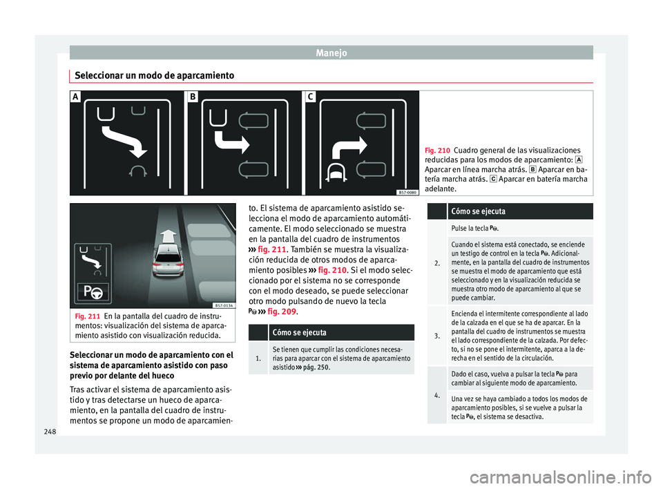Seat Arona 2017 Manual de instrucciones (in Spanish) Manejo
Seleccionar un modo de aparcamiento Fig. 210
Cuadro general de las visualizaciones
reduc id
as para los modos de aparcamiento:
Aparcar en línea marcha atrás. Aparcar en ba-
tería ma Seat Arona 2017 Manual de instrucciones (in Spanish) Manejo
Seleccionar un modo de aparcamiento Fig. 210
Cuadro general de las visualizaciones
reduc id
as para los modos de aparcamiento:
Aparcar en línea marcha atrás. Aparcar en ba-
tería ma