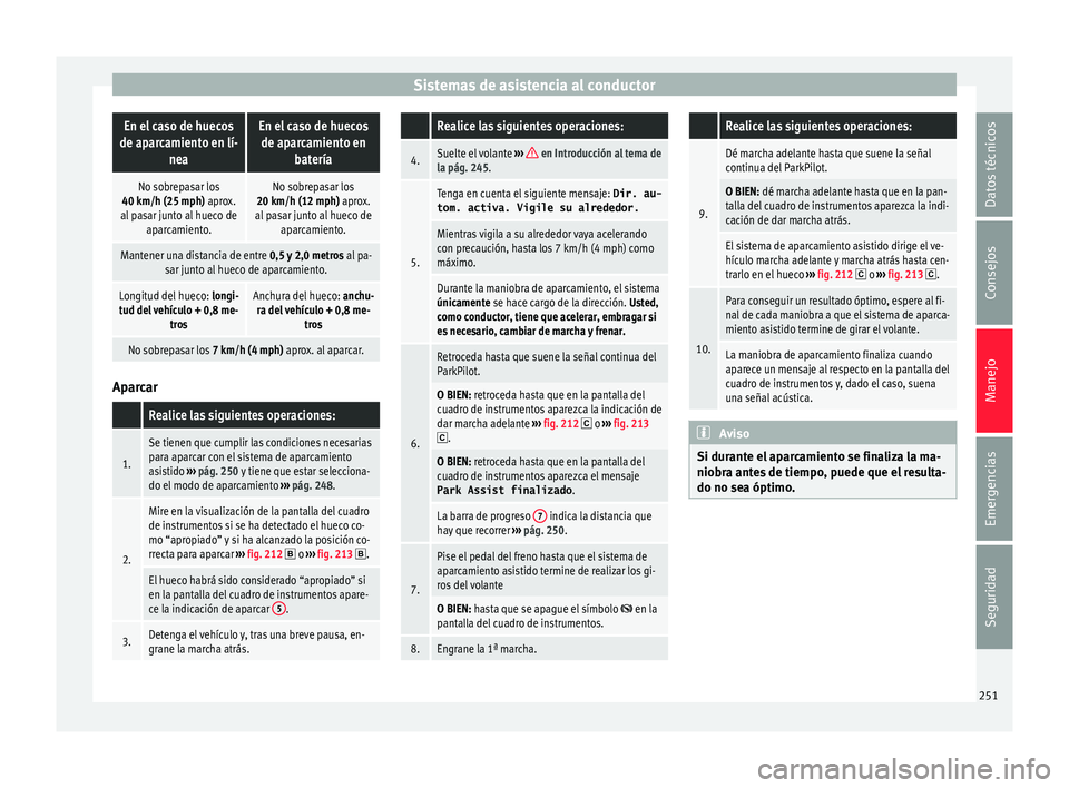Seat Arona 2017 Manual de instrucciones (in Spanish) Sistemas de asistencia al conductorEn el caso de huecos
de aparcamiento en lí- neaEn el caso de huecosde aparcamiento en batería
No sobrepasar los
40 km/h (25 mph) aprox.
al pasar junto al hueco de Seat Arona 2017 Manual de instrucciones (in Spanish) Sistemas de asistencia al conductorEn el caso de huecos
de aparcamiento en lí- neaEn el caso de huecosde aparcamiento en batería
No sobrepasar los
40 km/h (25 mph) aprox.
al pasar junto al hueco de