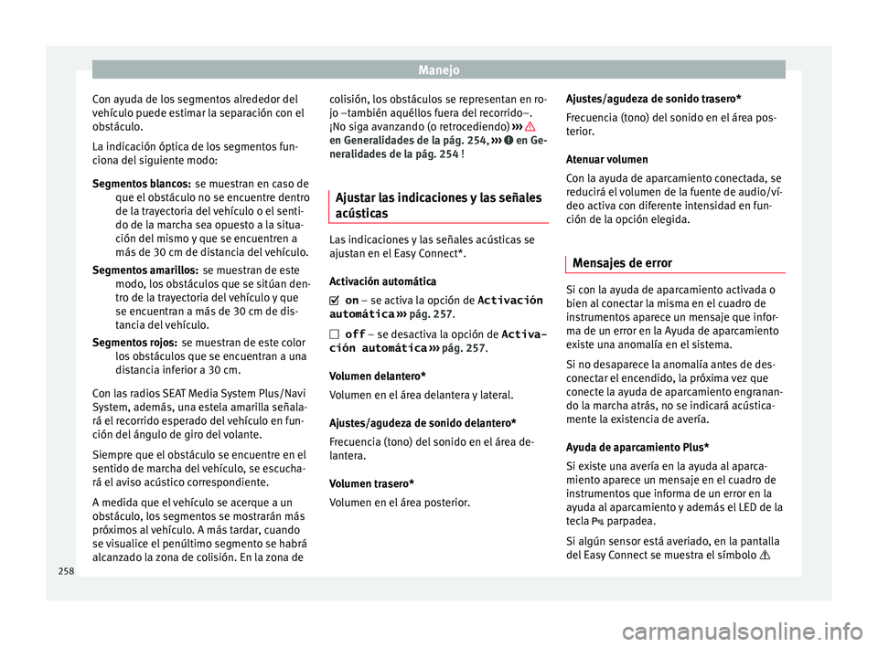 Seat Arona 2017 Manual de instrucciones (in Spanish) Manejo
Con ayuda de los segmentos alrededor del
v ehíc
u
lo puede estimar la separación con el
obstáculo.
La indicación óptica de los segmentos fun-
ciona del siguiente modo:
se muestran en caso Seat Arona 2017 Manual de instrucciones (in Spanish) Manejo
Con ayuda de los segmentos alrededor del
v ehíc
u
lo puede estimar la separación con el
obstáculo.
La indicación óptica de los segmentos fun-
ciona del siguiente modo:
se muestran en caso