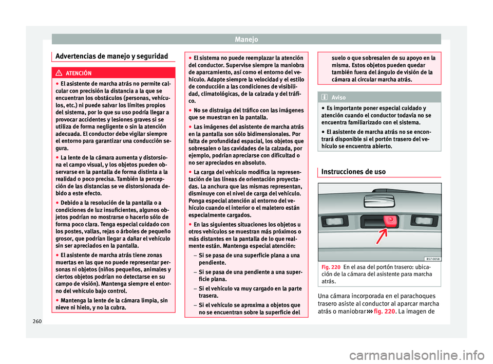 Seat Arona 2017 Manual de instrucciones (in Spanish) Manejo
Advertencias de manejo y seguridad ATENCIÓN
● El a s
istente de marcha atrás no permite cal-
cular con precisión la distancia a la que se
encuentran los obstáculos (personas, vehícu-
los Seat Arona 2017 Manual de instrucciones (in Spanish) Manejo
Advertencias de manejo y seguridad ATENCIÓN
● El a s
istente de marcha atrás no permite cal-
cular con precisión la distancia a la que se
encuentran los obstáculos (personas, vehícu-
los