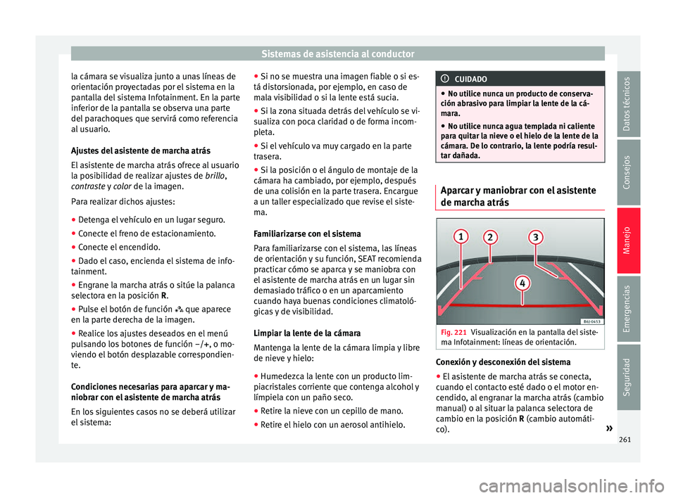 Seat Arona 2017 Manual de instrucciones (in Spanish) Sistemas de asistencia al conductor
la cámara se visualiza junto a unas líneas de
orient ac
ión pr
oyectadas por el sistema en la
pantalla del sistema Infotainment. En la parte
inferior de la panta Seat Arona 2017 Manual de instrucciones (in Spanish) Sistemas de asistencia al conductor
la cámara se visualiza junto a unas líneas de
orient ac
ión pr
oyectadas por el sistema en la
pantalla del sistema Infotainment. En la parte
inferior de la panta