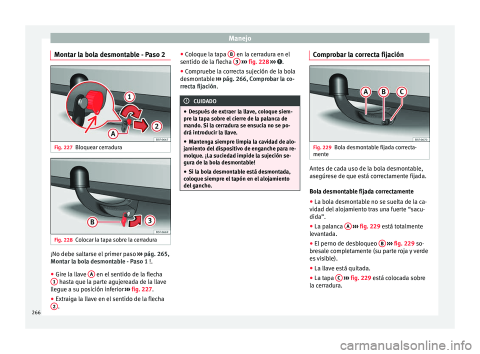 Seat Arona 2017 Manual de instrucciones (in Spanish) Manejo
Montar la bola desmontable - Paso 2 Fig. 227
Bloquear cerradura Fig. 228
Colocar la tapa sobre la cerradura ¡No debe saltarse el primer paso
››
› pág. 265,
Montar la bola desmontable Seat Arona 2017 Manual de instrucciones (in Spanish) Manejo
Montar la bola desmontable - Paso 2 Fig. 227
Bloquear cerradura Fig. 228
Colocar la tapa sobre la cerradura ¡No debe saltarse el primer paso
››
› pág. 265,
Montar la bola desmontable