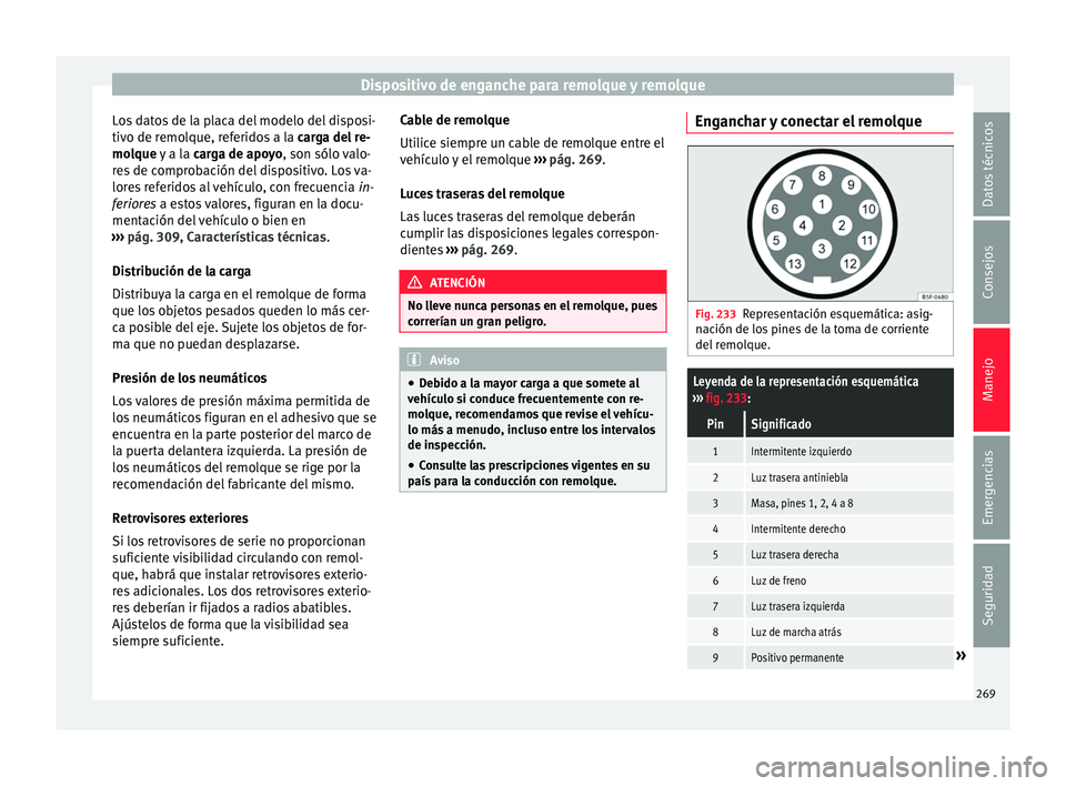 Seat Arona 2017 Manual de instrucciones (in Spanish) Dispositivo de enganche para remolque y remolque
Los datos de la placa del modelo del disposi-
tiv o de r
emo
lque, referidos a la carga del re-
molque y a la carga de apoyo, son sólo valo-
res de Seat Arona 2017 Manual de instrucciones (in Spanish) Dispositivo de enganche para remolque y remolque
Los datos de la placa del modelo del disposi-
tiv o de r
emo
lque, referidos a la carga del re-
molque y a la carga de apoyo, son sólo valo-
res de