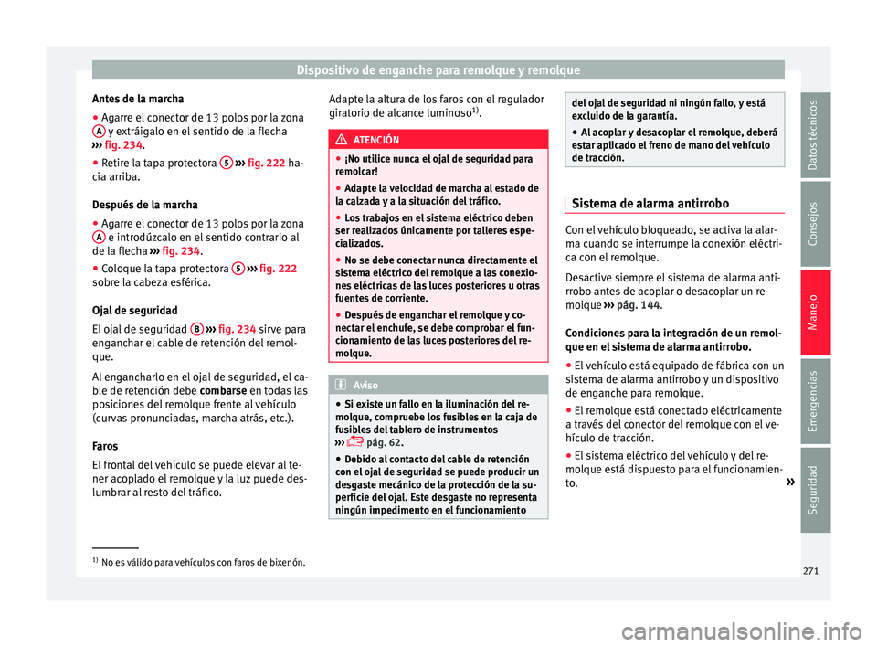 Seat Arona 2017 Manual de instrucciones (in Spanish) Dispositivo de enganche para remolque y remolque
Antes de la marcha
● Agarre el conector de 13 polos por la zona
A y extráigalo en el sentido de la flecha
› ›
›
fig. 234.
● Retire la tap Seat Arona 2017 Manual de instrucciones (in Spanish) Dispositivo de enganche para remolque y remolque
Antes de la marcha
● Agarre el conector de 13 polos por la zona
A y extráigalo en el sentido de la flecha
› ›
›
fig. 234.
● Retire la tap