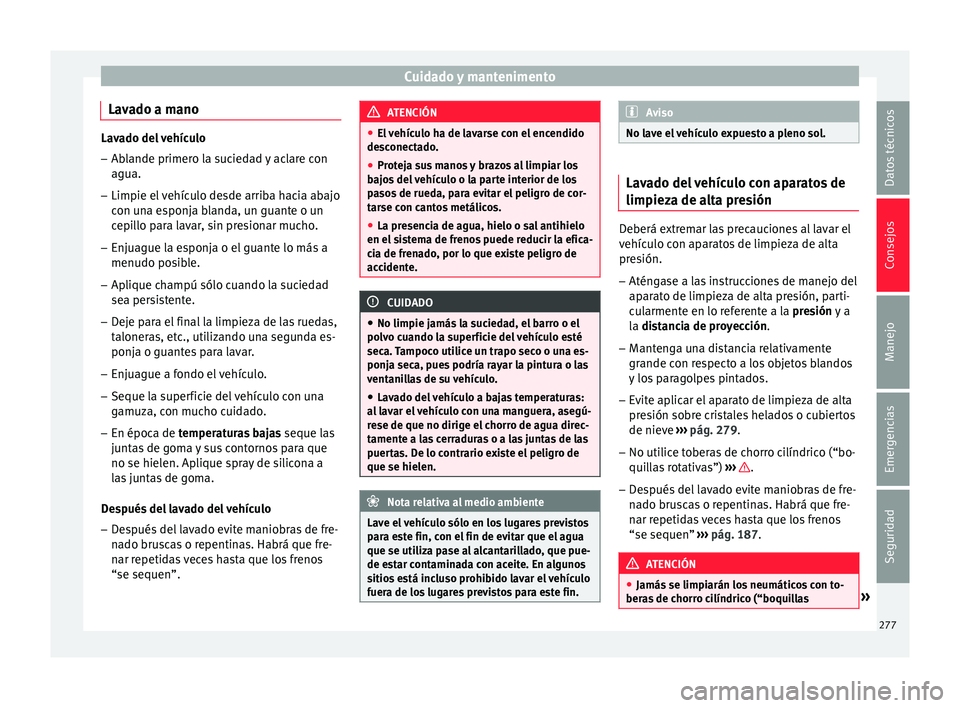 Seat Arona 2017 Manual de instrucciones (in Spanish) Cuidado y mantenimento
Lavado a mano Lavado del vehículo
– Ablande primero la suciedad y aclare con
agua.
– Limpie el vehículo desde arriba hacia abajo
con u n
a esponja blanda, un guante o un
c Seat Arona 2017 Manual de instrucciones (in Spanish) Cuidado y mantenimento
Lavado a mano Lavado del vehículo
– Ablande primero la suciedad y aclare con
agua.
– Limpie el vehículo desde arriba hacia abajo
con u n
a esponja blanda, un guante o un
c