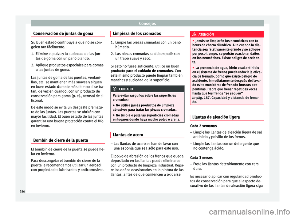Seat Arona 2017 Manual de instrucciones (in Spanish) Consejos
Conservación de juntas de goma Su buen estado contribuye a que no se con-
gel
en t
an fácilmente.
1. Elimine el polvo y la suciedad de las jun- tas
de goma con un paño blando.
2. Aplique Seat Arona 2017 Manual de instrucciones (in Spanish) Consejos
Conservación de juntas de goma Su buen estado contribuye a que no se con-
gel
en t
an fácilmente.
1. Elimine el polvo y la suciedad de las jun- tas
de goma con un paño blando.
2. Aplique