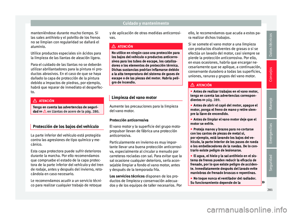Seat Arona 2017 Manual de instrucciones (in Spanish) Cuidado y mantenimento
manteniéndose durante mucho tiempo. Si
l a
s
sales antihielo y el polvillo de los frenos
no se limpian con regularidad se dañará el
aluminio.
Utilice productos especiales si Seat Arona 2017 Manual de instrucciones (in Spanish) Cuidado y mantenimento
manteniéndose durante mucho tiempo. Si
l a
s
sales antihielo y el polvillo de los frenos
no se limpian con regularidad se dañará el
aluminio.
Utilice productos especiales si