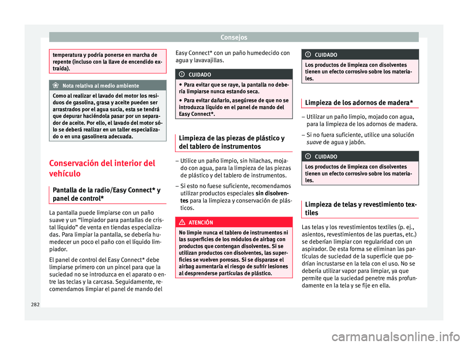 Seat Arona 2017 Manual de instrucciones (in Spanish) Consejos
temperatura y podría ponerse en marcha de
repent
e (inc
luso con la llave de encendido ex-
traída). Nota relativa al medio ambiente
Como al realizar el lavado del motor los resi-
duo s de g Seat Arona 2017 Manual de instrucciones (in Spanish) Consejos
temperatura y podría ponerse en marcha de
repent
e (inc
luso con la llave de encendido ex-
traída). Nota relativa al medio ambiente
Como al realizar el lavado del motor los resi-
duo s de g