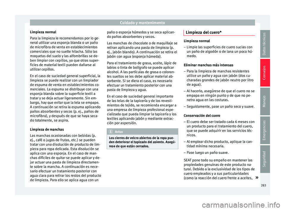 Seat Arona 2017 Manual de instrucciones (in Spanish) Cuidado y mantenimento
Limpieza normal
P ar
a l
a limpieza le recomendamos por lo ge-
neral utilizar una esponja blanda o un paño
de microfibra de venta en establecimientos
comerciales que no suelte Seat Arona 2017 Manual de instrucciones (in Spanish) Cuidado y mantenimento
Limpieza normal
P ar
a l
a limpieza le recomendamos por lo ge-
neral utilizar una esponja blanda o un paño
de microfibra de venta en establecimientos
comerciales que no suelte