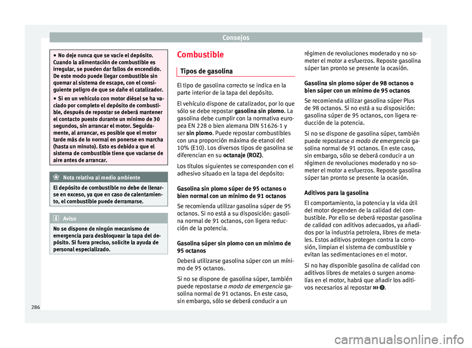 Seat Arona 2017 Manual de instrucciones (in Spanish) Consejos
●
No deje nu nc
a que se vacíe el depósito.
Cuando la alimentación de combustible es
irregular, se pueden dar fallos de encendido.
De este modo puede llegar combustible sin
quemar al sis Seat Arona 2017 Manual de instrucciones (in Spanish) Consejos
●
No deje nu nc
a que se vacíe el depósito.
Cuando la alimentación de combustible es
irregular, se pueden dar fallos de encendido.
De este modo puede llegar combustible sin
quemar al sis