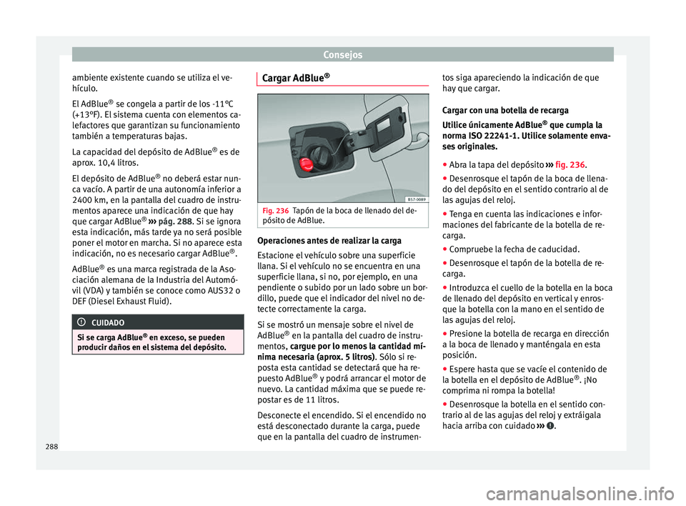 Seat Arona 2017 Manual de instrucciones (in Spanish) Consejos
ambiente existente cuando se utiliza el ve-
híc u
lo
.
El AdBlue ®
se congela a partir de los -11°C
(+13°F). El sistema cuenta con elementos ca-
lefactores que garantizan su funcionamien Seat Arona 2017 Manual de instrucciones (in Spanish) Consejos
ambiente existente cuando se utiliza el ve-
híc u
lo
.
El AdBlue ®
se congela a partir de los -11°C
(+13°F). El sistema cuenta con elementos ca-
lefactores que garantizan su funcionamien