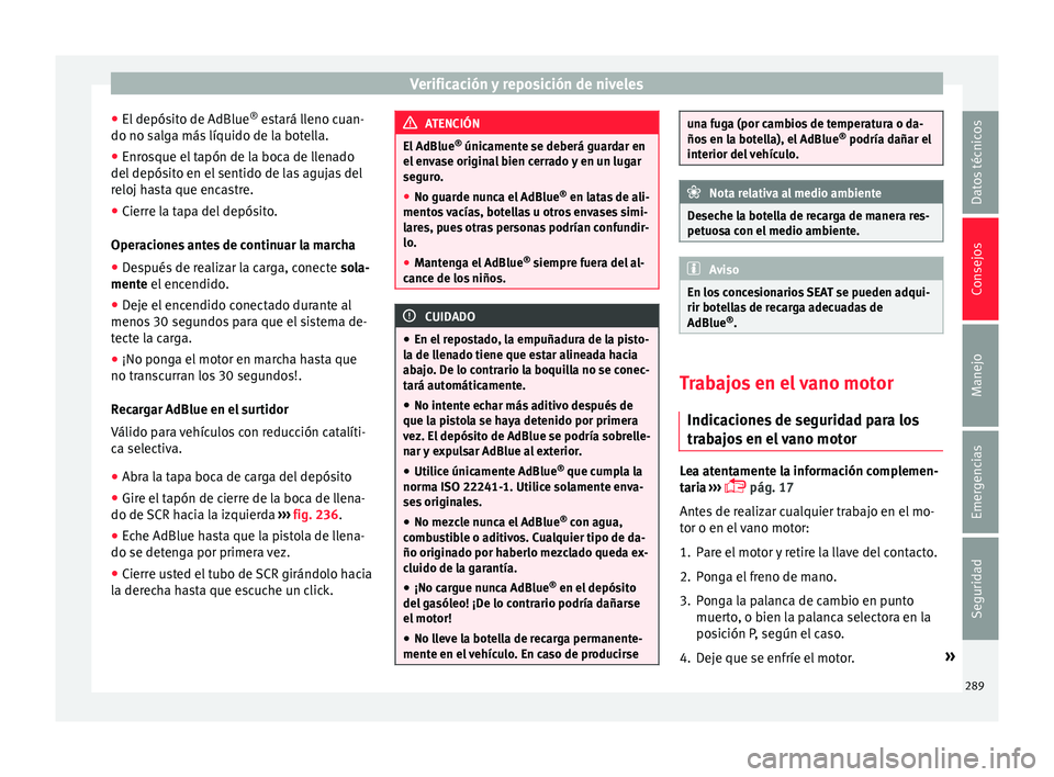 Seat Arona 2017 Manual de instrucciones (in Spanish) Verificación y reposición de niveles
● El depós
it
o de AdBlue ®
estará lleno cuan-
do no salga más líquido de la botella.
● Enrosque el tapón de la boca de llenado
del depósit
o en el Seat Arona 2017 Manual de instrucciones (in Spanish) Verificación y reposición de niveles
● El depós
it
o de AdBlue ®
estará lleno cuan-
do no salga más líquido de la botella.
● Enrosque el tapón de la boca de llenado
del depósit
o en el