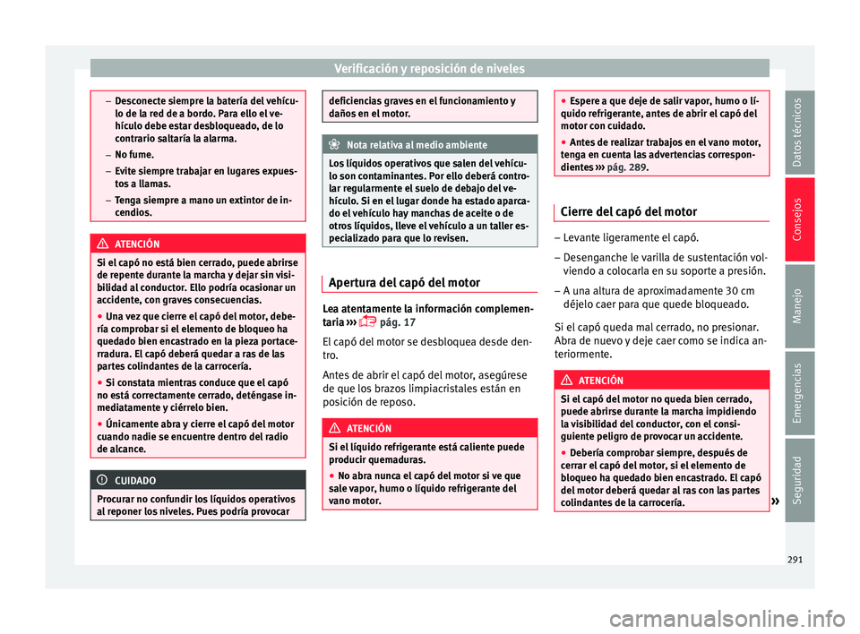 Seat Arona 2017 Manual de instrucciones (in Spanish) Verificación y reposición de niveles
–
De s
conecte siempre la batería del vehícu-
lo de la red de a bordo. Para ello el ve-
hículo debe estar desbloqueado, de lo
contrario saltaría la alarma. Seat Arona 2017 Manual de instrucciones (in Spanish) Verificación y reposición de niveles
–
De s
conecte siempre la batería del vehícu-
lo de la red de a bordo. Para ello el ve-
hículo debe estar desbloqueado, de lo
contrario saltaría la alarma.