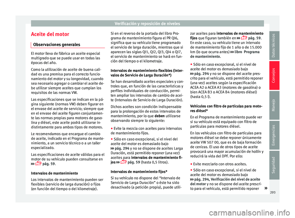 Seat Arona 2017 Manual de instrucciones (in Spanish) Verificación y reposición de niveles
Aceite del motor O b
ser
vaciones generales El motor lleva de fábrica un aceite especial
multigr
a
do que se puede usar en todas las
épocas del año.
Como la Seat Arona 2017 Manual de instrucciones (in Spanish) Verificación y reposición de niveles
Aceite del motor O b
ser
vaciones generales El motor lleva de fábrica un aceite especial
multigr
a
do que se puede usar en todas las
épocas del año.
Como la