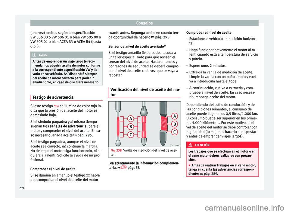 Seat Arona 2017 Manual de instrucciones (in Spanish) Consejos
(una vez) aceites según la especificación
VW 506 00 o VW
506 01 o b
ien VW 505 00 o
VW 505 01 o bien ACEA B3 o ACEA B4 (hasta
0,5 l). Aviso
Antes de emprender un viaje largo le reco-
mend Seat Arona 2017 Manual de instrucciones (in Spanish) Consejos
(una vez) aceites según la especificación
VW 506 00 o VW
506 01 o b
ien VW 505 00 o
VW 505 01 o bien ACEA B3 o ACEA B4 (hasta
0,5 l). Aviso
Antes de emprender un viaje largo le reco-
mend