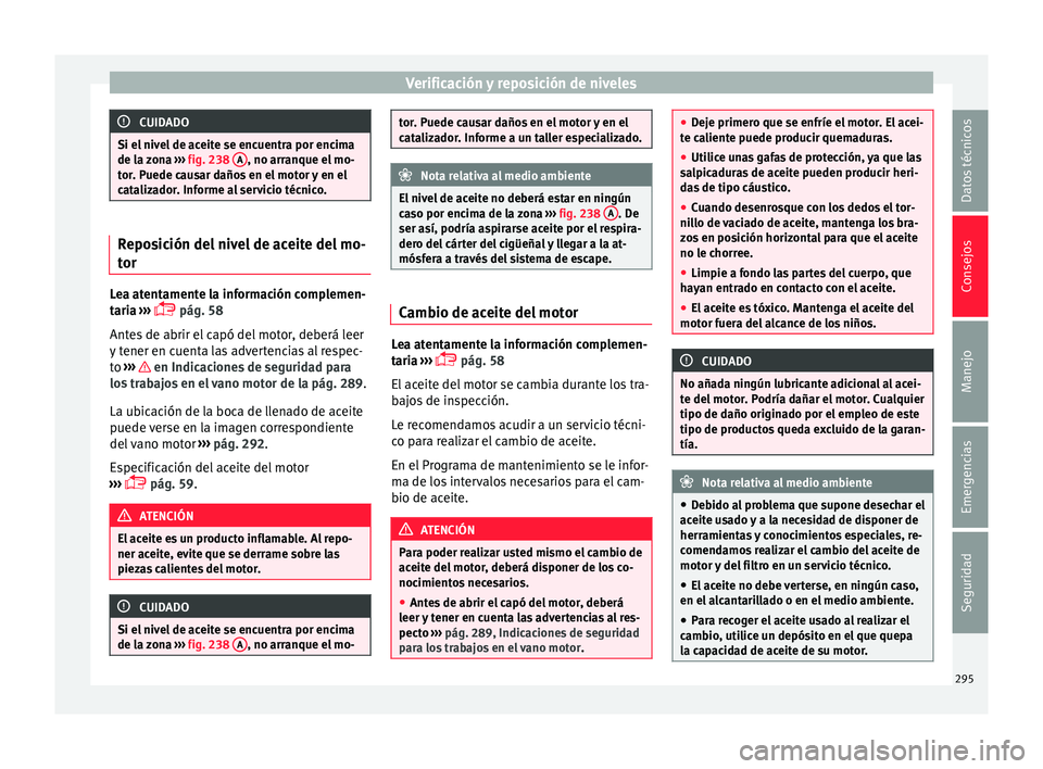 Seat Arona 2017 Manual de instrucciones (in Spanish) Verificación y reposición de niveles
CUIDADO
Si el nivel de aceite se encuentra por encima
de la z
ona ››› fig. 238 A , no arranque el mo-
tor . P
uede causar daños en el motor y en el
cata Seat Arona 2017 Manual de instrucciones (in Spanish) Verificación y reposición de niveles
CUIDADO
Si el nivel de aceite se encuentra por encima
de la z
ona ››› fig. 238 A , no arranque el mo-
tor . P
uede causar daños en el motor y en el
cata
